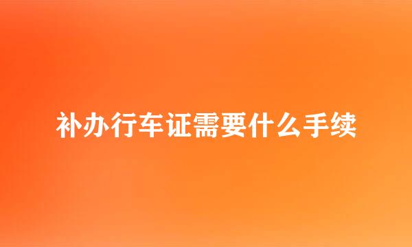 补办行车证需要什么手续