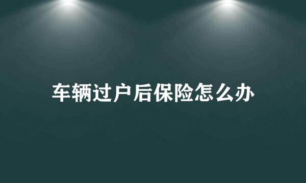 车辆过户后保险怎么办