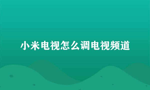 小米电视怎么调电视频道