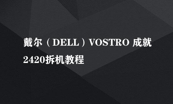 戴尔（DELL）VOSTRO 成就2420拆机教程