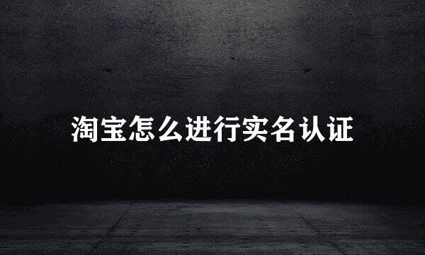 淘宝怎么进行实名认证