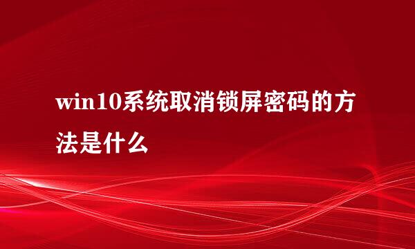 win10系统取消锁屏密码的方法是什么
