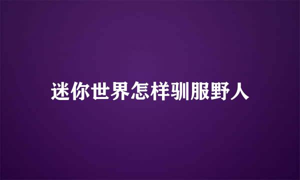 迷你世界怎样驯服野人