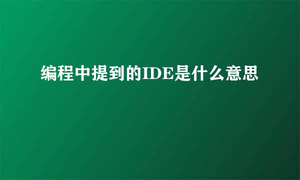 编程中提到的IDE是什么意思