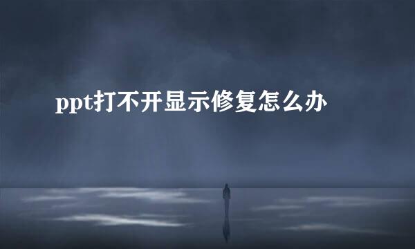 ppt打不开显示修复怎么办