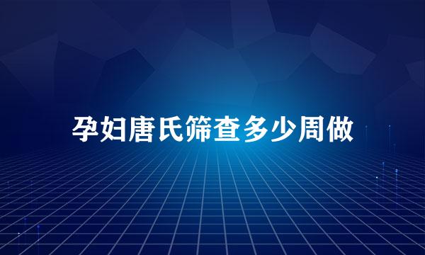 孕妇唐氏筛查多少周做