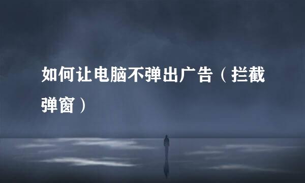 如何让电脑不弹出广告（拦截弹窗）