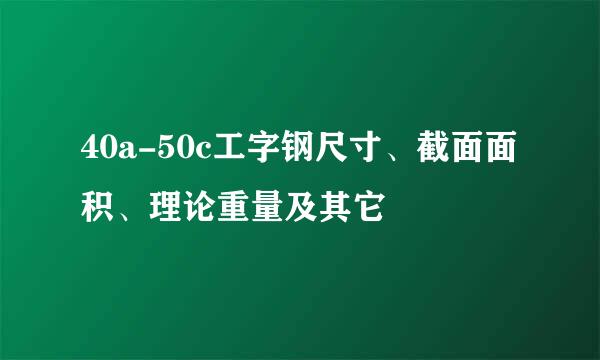 40a-50c工字钢尺寸、截面面积、理论重量及其它
