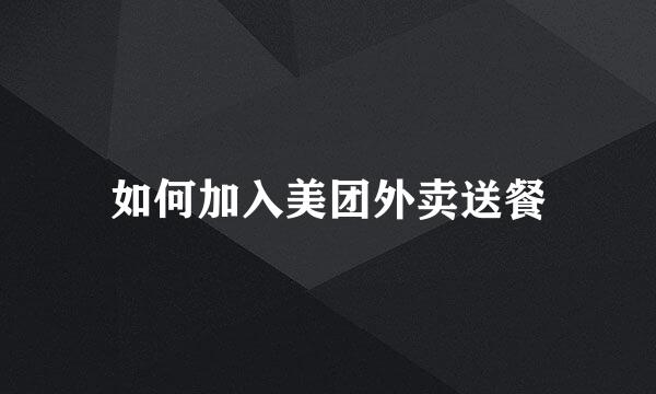 如何加入美团外卖送餐