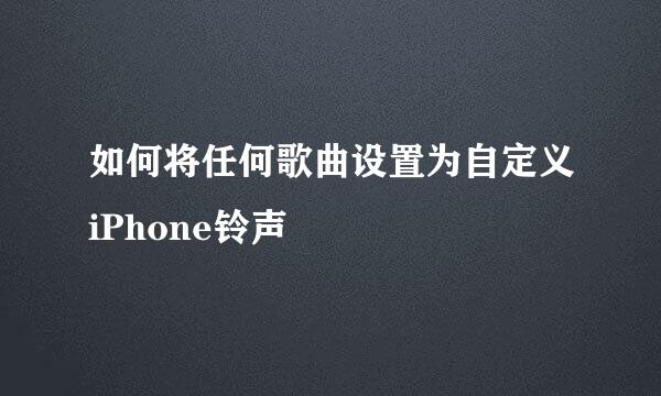 如何将任何歌曲设置为自定义iPhone铃声