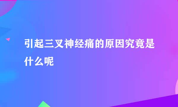引起三叉神经痛的原因究竟是什么呢
