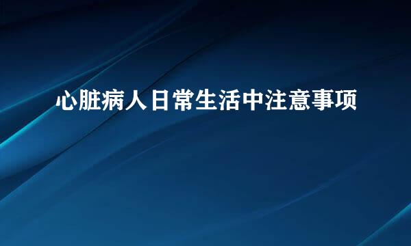 心脏病人日常生活中注意事项