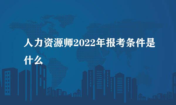 人力资源师2022年报考条件是什么