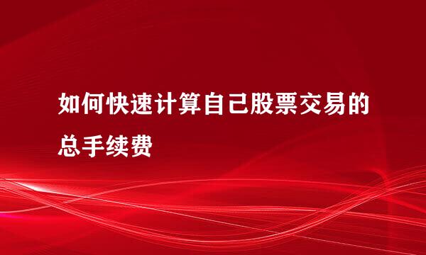 如何快速计算自己股票交易的总手续费