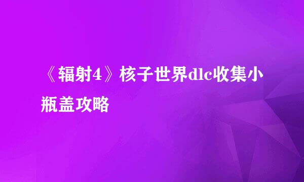 《辐射4》核子世界dlc收集小瓶盖攻略