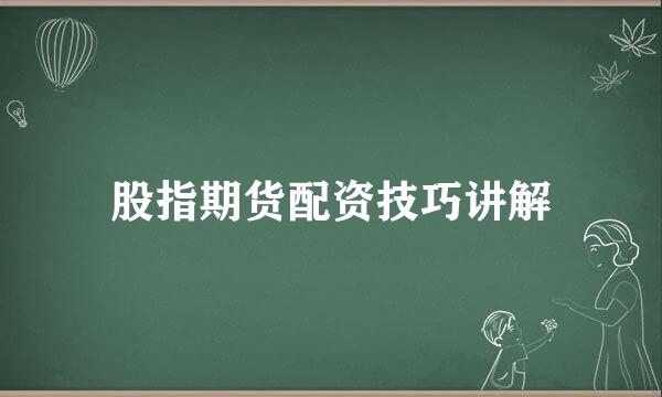 股指期货配资技巧讲解