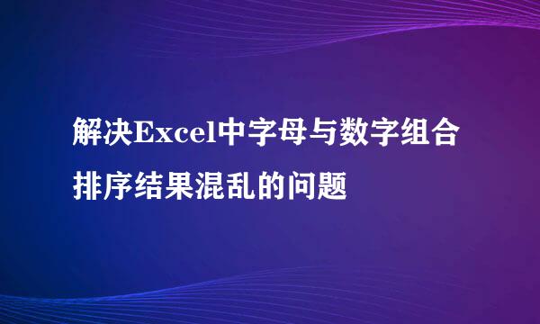 解决Excel中字母与数字组合排序结果混乱的问题
