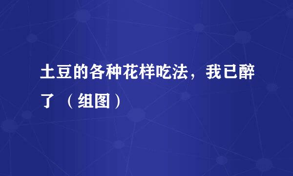 土豆的各种花样吃法，我已醉了 （组图）