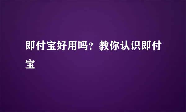 即付宝好用吗？教你认识即付宝