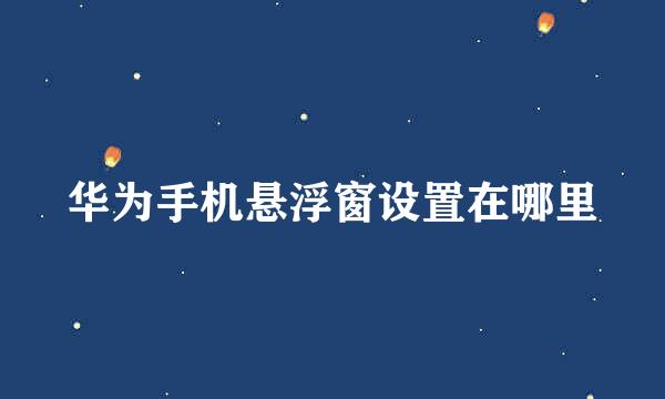 华为手机悬浮窗设置在哪里