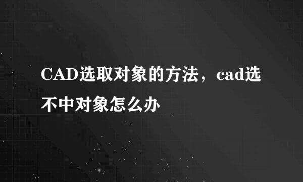 CAD选取对象的方法，cad选不中对象怎么办