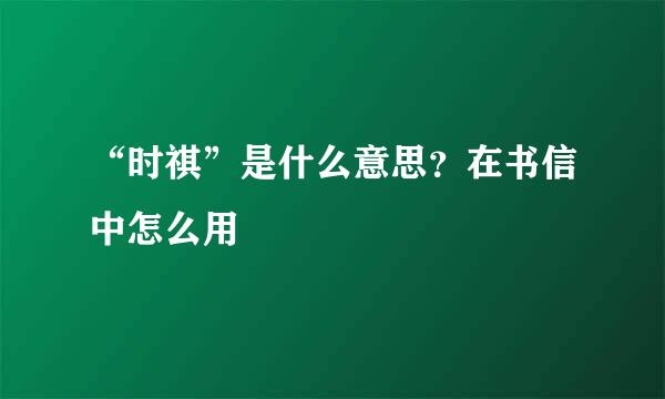 “时祺”是什么意思？在书信中怎么用