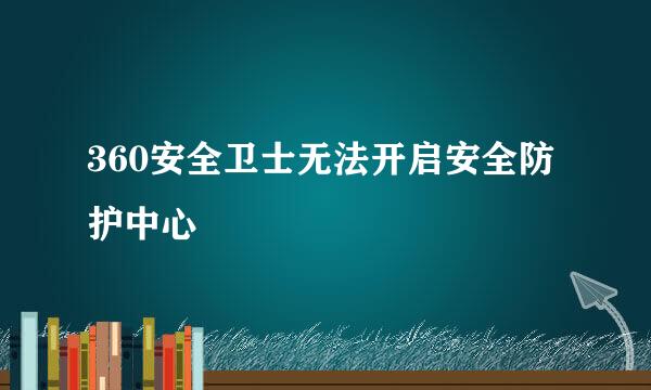 360安全卫士无法开启安全防护中心