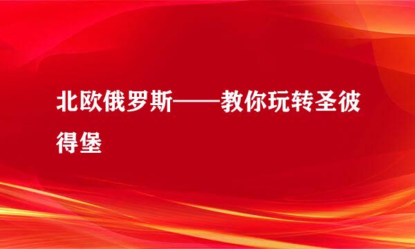 北欧俄罗斯——教你玩转圣彼得堡
