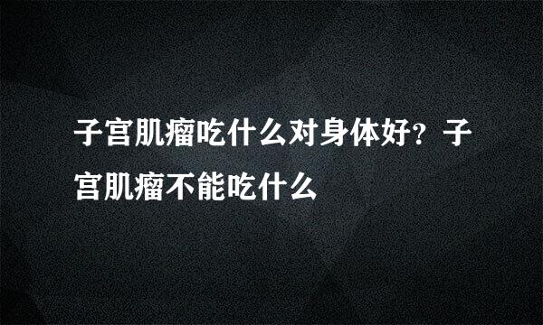 子宫肌瘤吃什么对身体好？子宫肌瘤不能吃什么
