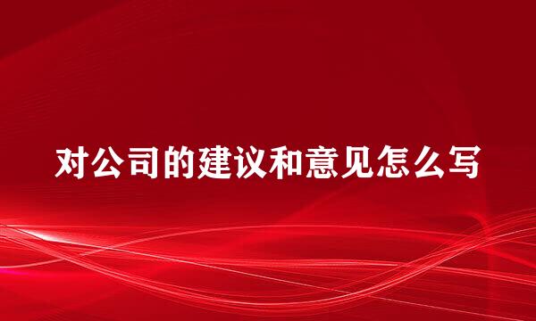 对公司的建议和意见怎么写