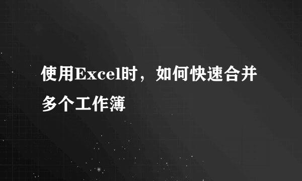 使用Excel时，如何快速合并多个工作簿