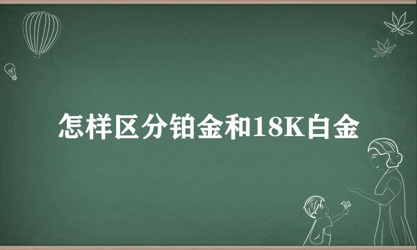 怎样区分铂金和18K白金