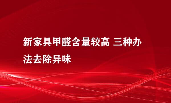新家具甲醛含量较高 三种办法去除异味