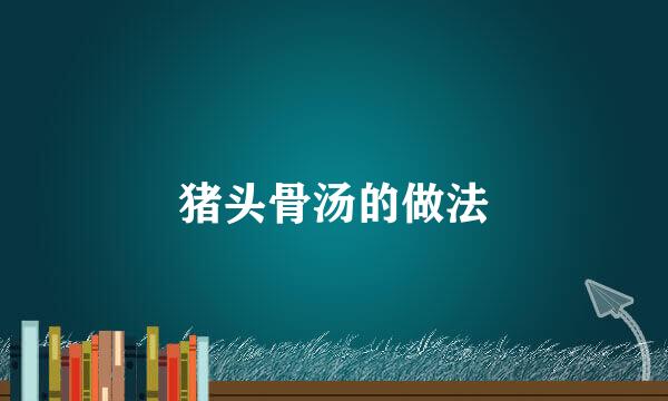 猪头骨汤的做法