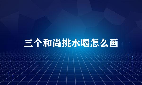 三个和尚挑水喝怎么画