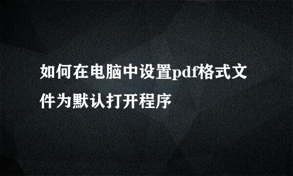 如何在电脑中设置pdf格式文件为默认打开程序