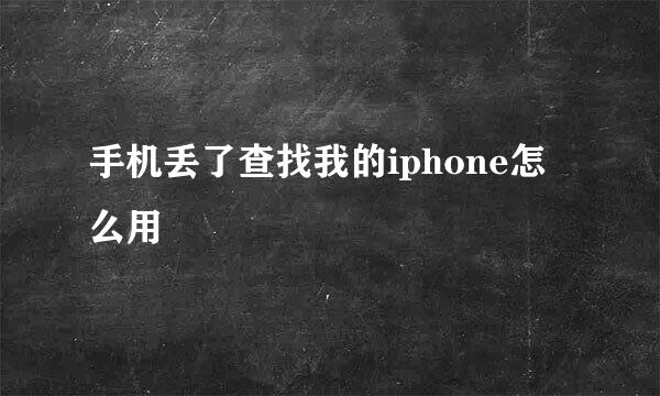 手机丢了查找我的iphone怎么用