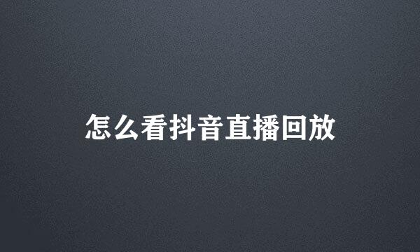 怎么看抖音直播回放