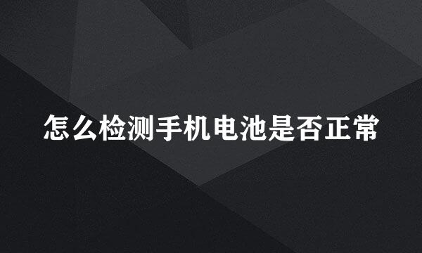 怎么检测手机电池是否正常