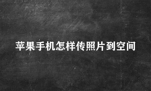 苹果手机怎样传照片到空间
