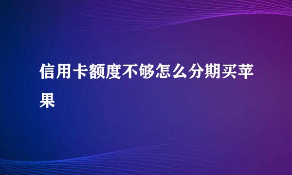 信用卡额度不够怎么分期买苹果