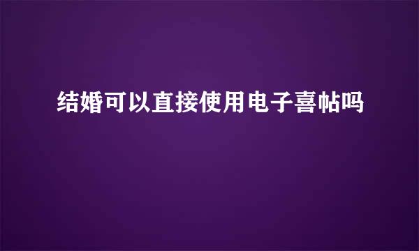 结婚可以直接使用电子喜帖吗