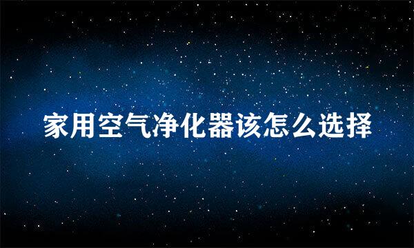 家用空气净化器该怎么选择