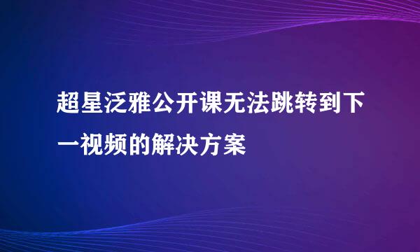 超星泛雅公开课无法跳转到下一视频的解决方案