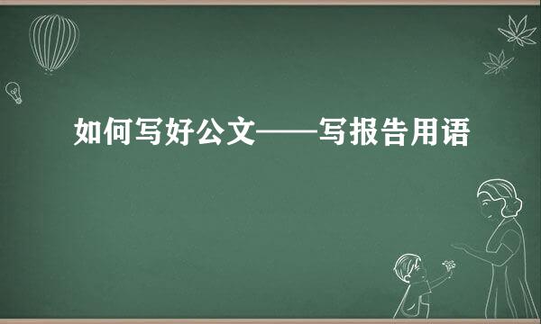 如何写好公文——写报告用语