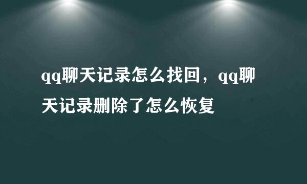 qq聊天记录怎么找回，qq聊天记录删除了怎么恢复