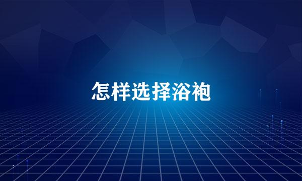怎样选择浴袍