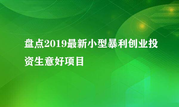 盘点2019最新小型暴利创业投资生意好项目