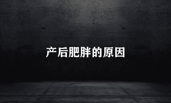 产后肥胖的原因