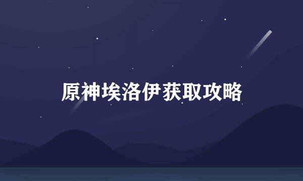 原神埃洛伊获取攻略